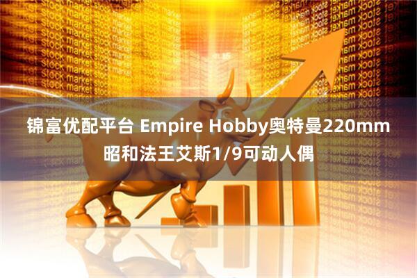 锦富优配平台 Empire Hobby奥特曼220mm昭和法王艾斯1/9可动人偶