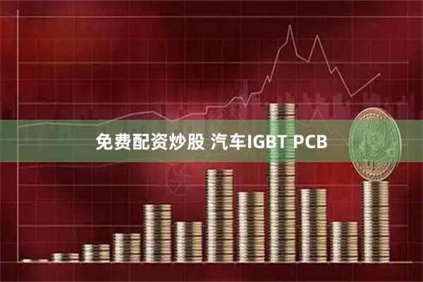 免费配资炒股 汽车IGBT PCB