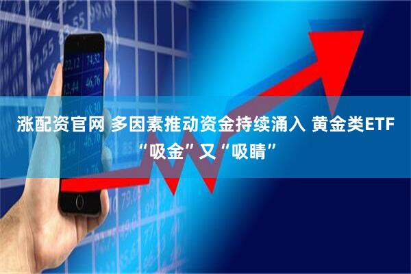 涨配资官网 多因素推动资金持续涌入 黄金类ETF“吸金”又“吸睛”
