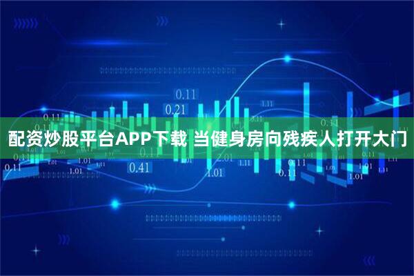 配资炒股平台APP下载 当健身房向残疾人打开大门