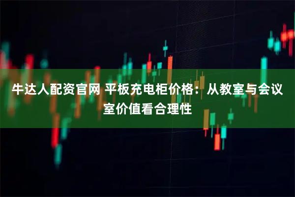 牛达人配资官网 平板充电柜价格：从教室与会议室价值看合理性