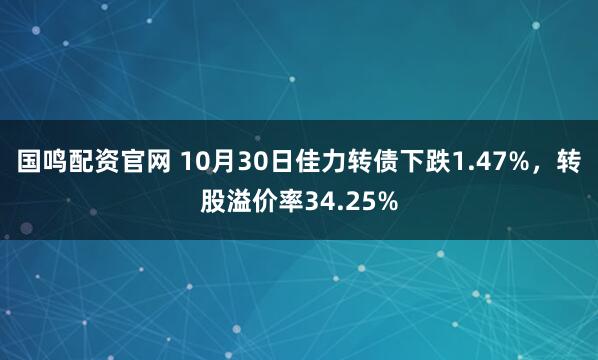 国鸣配资官网 10月30日佳力转债下跌1.47%，转股溢价率34.25%