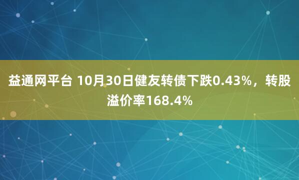 益通网平台 10月30日健友转债下跌0.43%，转股溢价率168.4%
