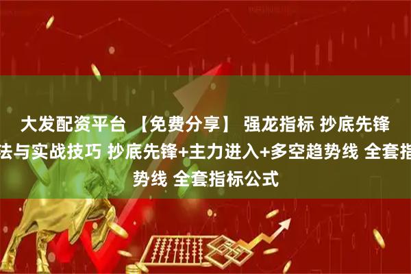 大发配资平台 【免费分享】 强龙指标 抄底先锋另类玩法与实战技巧 抄底先锋+主力进入+多空趋势线 全套指标公式