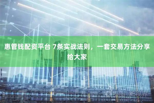 惠管钱配资平台 7条实战法则，一套交易方法分享给大家