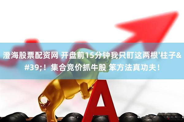 澄海股票配资网 开盘前15分钟我只盯这两根'柱子'！集合竞价抓牛股 笨方法真功夫！