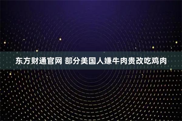 东方财通官网 部分美国人嫌牛肉贵改吃鸡肉