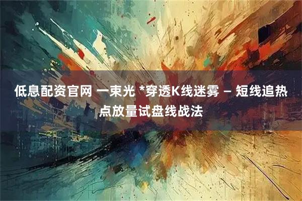 低息配资官网 一束光 *穿透K线迷雾 — 短线追热点放量试盘线战法