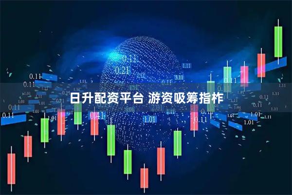日升配资平台 游资吸筹指柞