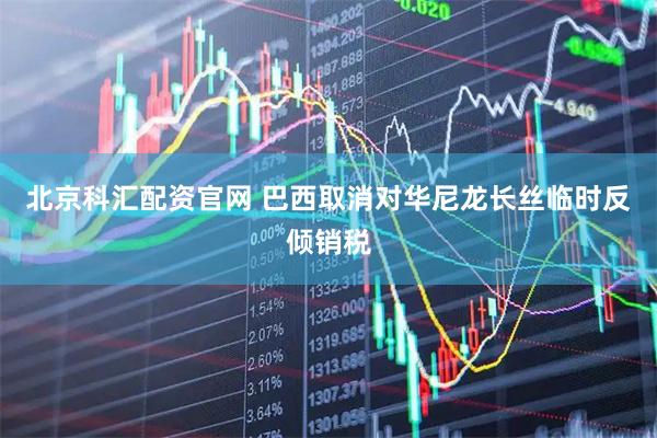 北京科汇配资官网 巴西取消对华尼龙长丝临时反倾销税
