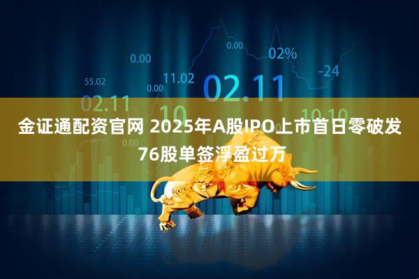 金证通配资官网 2025年A股IPO上市首日零破发 76股单签浮盈过万