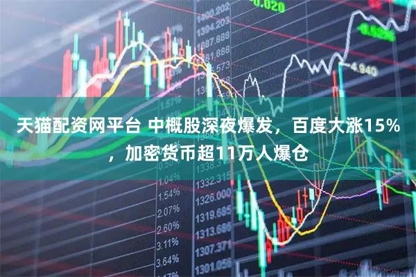 天猫配资网平台 中概股深夜爆发，百度大涨15%，加密货币超11万人爆仓