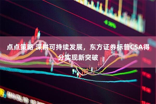 点点策略 深耕可持续发展，东方证券标普CSA得分实现新突破
