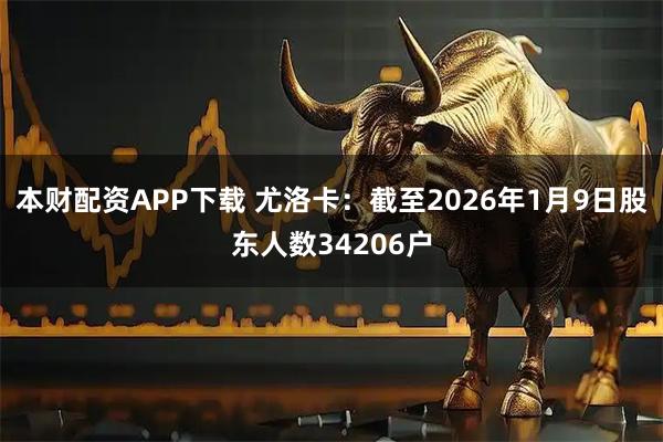 本财配资APP下载 尤洛卡：截至2026年1月9日股东人数34206户