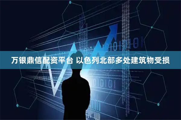 万银鼎信配资平台 以色列北部多处建筑物受损