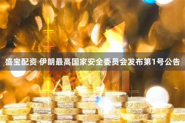 盛宝配资 伊朗最高国家安全委员会发布第1号公告