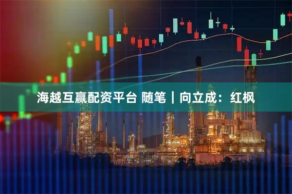 海越互赢配资平台 随笔|向立成:红枫