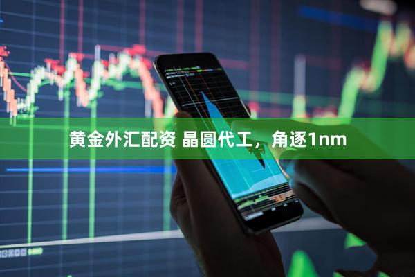 黄金外汇配资 晶圆代工，角逐1nm
